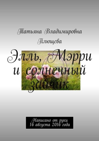 Книга Татьяна Плющева Элль, Мэрри и солнечный зайчик. Написано от руки 16 августа 2016 года