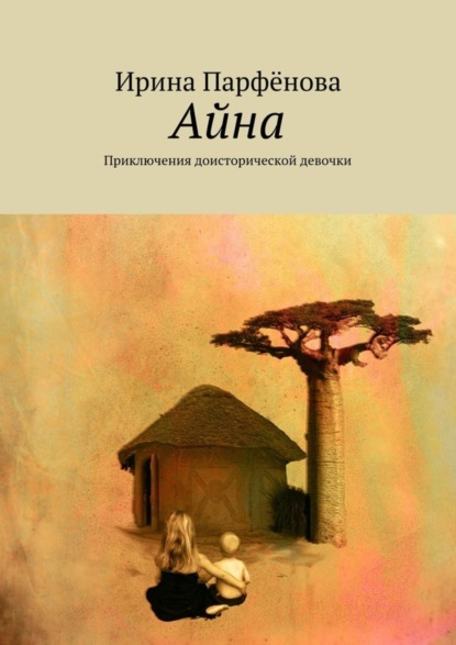 Книга Ирина Анатольевна Парфенова Айна. Приключения доисторической девочки