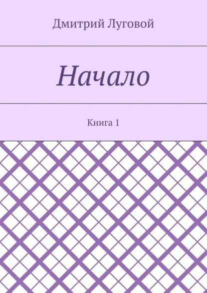 Книга Дмитрий Луговой Начало. Книга 1