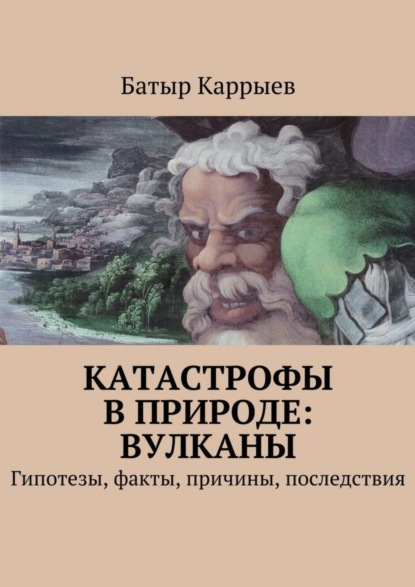 Книга Батыр Сеидович Каррыев Катастрофы в природе: вулканы. Гипотезы, факты, причины, последствия