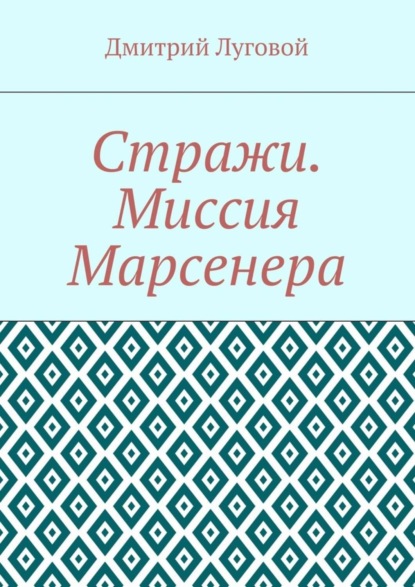 Книга Дмитрий Луговой Стражи. Миссия Марсенера