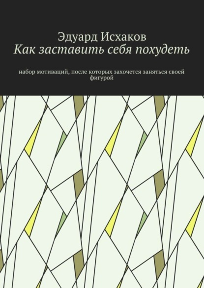 Книга Эдуард Исхаков Как заставить себя похудеть. Набор мотиваций, после которых захочется заняться своей фигурой