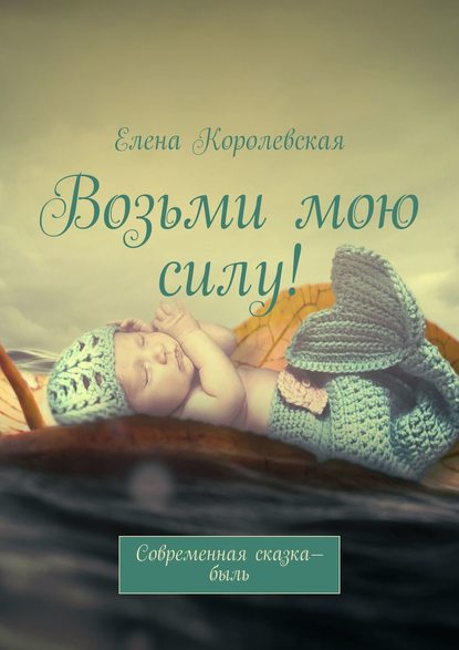 Книга Елена Королевская Возьми мою силу! Современная сказка-быль (2020)