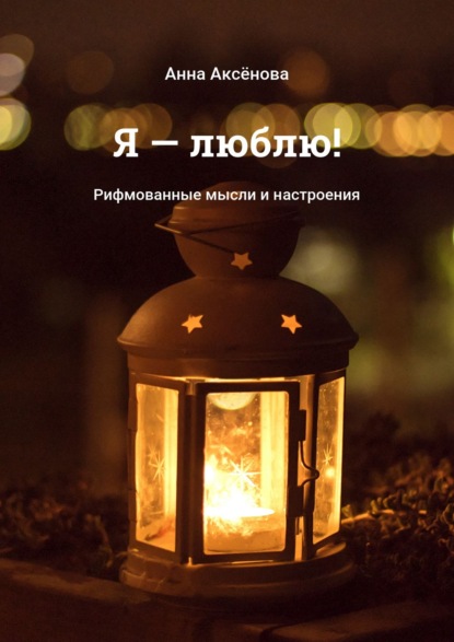 Книга Анна Аксенова Я – люблю! Рифмованные мысли и настроения