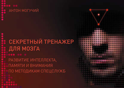 Книга Антон Могучий Секретный тренажер для мозга. Развитие интеллекта, памяти и внимания по методикам спецслужб