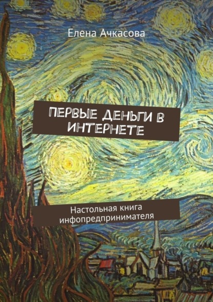 Книга Елена Ачкасова Первые деньги в Интернете. Настольная книга инфопредпринимателя