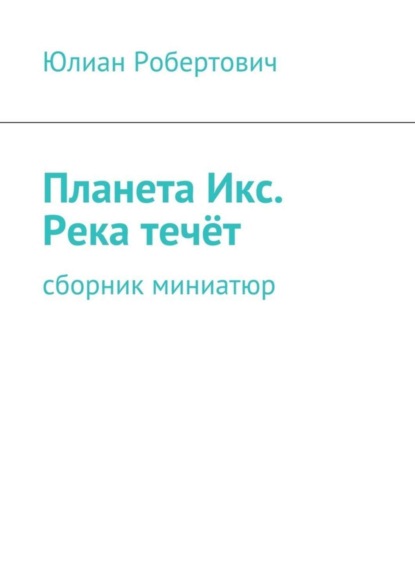 Книга Юлиан Робертович Планета Икс. Река течёт. Сборник миниатюр