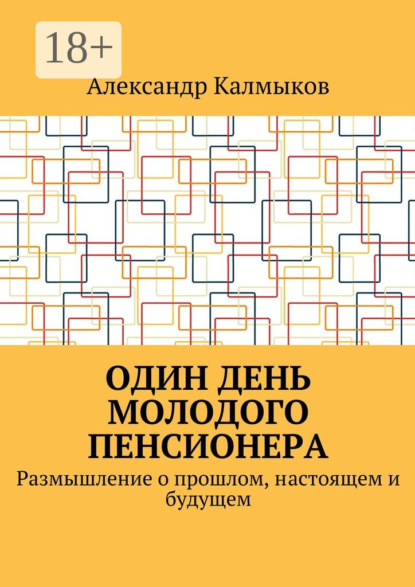 Книга Александр Иванович Калмыков Один день молодого пенсионера. Размышление о прошлом, настоящем и будущем