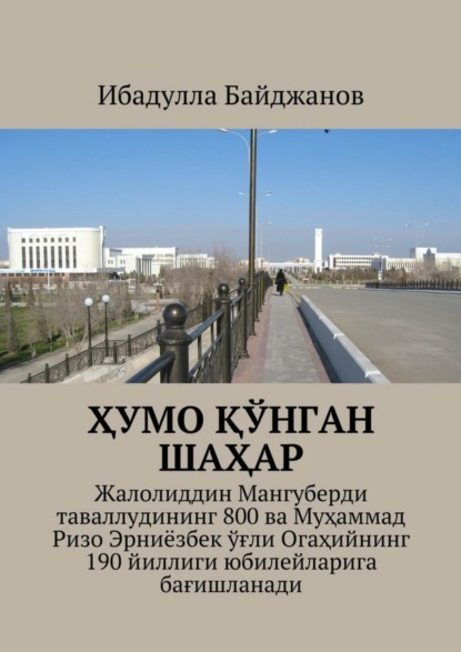 Книга Ибадулла Самандарович Байджанов Ҳумо қўнган шаҳар. Жалолиддин Мангуберди таваллудининг 800 ва Муҳаммад Ризо Эрниёзбек ўғли Огаҳийнинг 190 йиллиги юбилейларига бағишланади