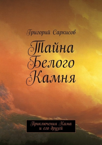 Книга Григорий Саркисов Тайна Белого Камня. Приключения Кама и его друзей