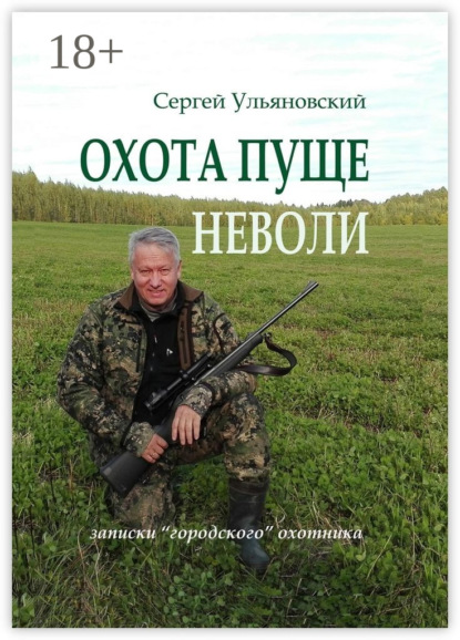 Книга Сергей Васильевич Ульяновский Охота пуще неволи. Записки «городского» охотника