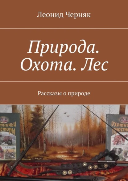 Книга Леонид Черняк Природа. Охота. Лес. Рассказы о природе