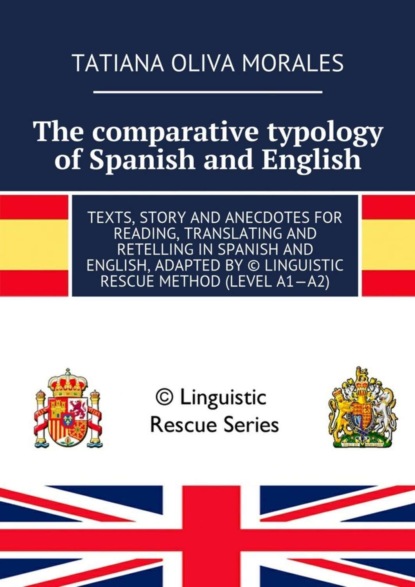 Книга Tatiana Oliva Morales The comparative typology of Spanish and English. Texts, story and anecdotes for reading, translating and retelling in Spanish and English, adapted by © Linguistic Rescue method (level A1—A2)