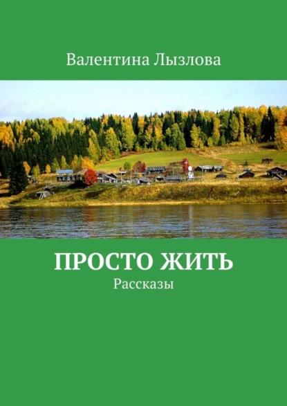 Книга Валентина Лызлова Просто жить. Рассказы