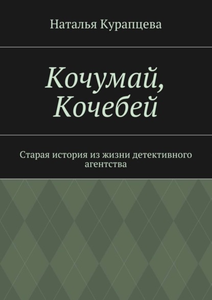 Книга Наталья Павловна Курапцева Кочумай, Кочебей. Старая история из жизни детективного агентства