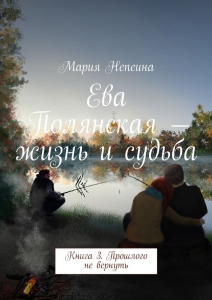 Книга Мария Непеина Ева Полянская – жизнь и судьба. Книга 3. Прошлого не вернуть