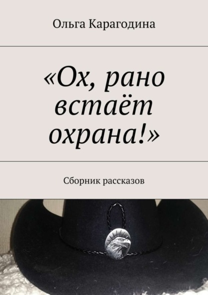 Книга Ольга Геннадьевна Карагодина «Ох, рано встаёт охрана!». Сборник рассказов