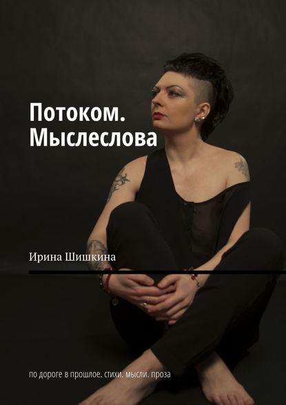 Книга Ирина Шишкина Потоком. Мыслеслова. По дороге в прошлое. Стихи. Мысли. Проза