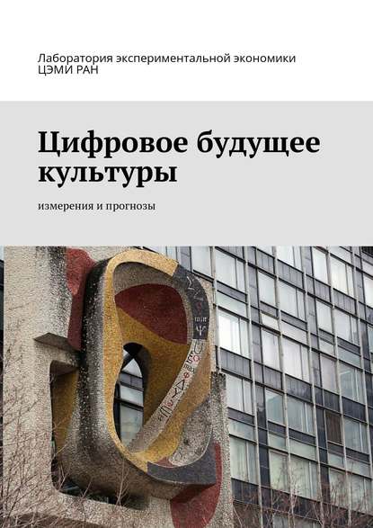 Книга Андрей Сергеевич Татарников, Анатолий Николаевич Козырев, Ольга Николаевна Андрейчикова, Александр Александрович Белянов, Сергей Валерьевич Макаров, Наталия Вадимовна Ноакк, Иван Викторович Неволин, Владимир Юрьевич Петров, Оксана Валерьевна Тевелева Цифровое будущее культуры. Измерения и прогнозы