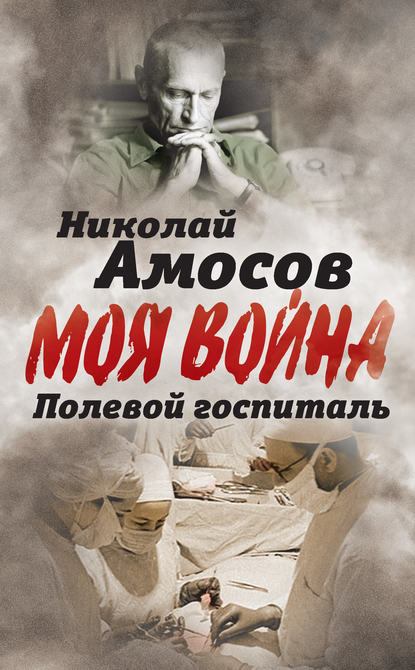 Книга Николай Амосов, Николай  Михайлович Амосов Полевой госпиталь. Записки военного хирурга