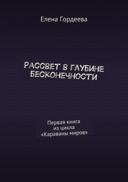 Книга Елена Гордеева Рассвет в глубине бесконечности. Первая книга из цикла «Караваны миров»