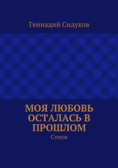 Книга Геннадий Сидуков Моя любовь осталась в прошлом. Стихи
