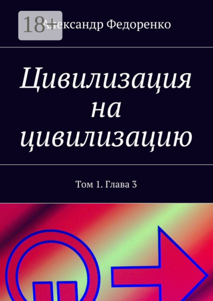 Книга Александр Федоренко Цивилизация на цивилизацию. Том 1. Глава 3