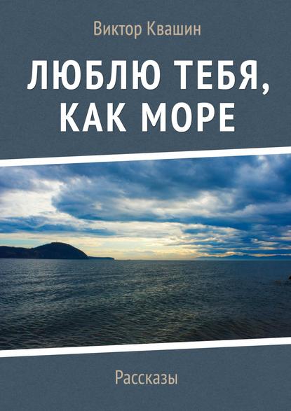 Книга Виктор Квашин Люблю тебя, как Море. Рассказы