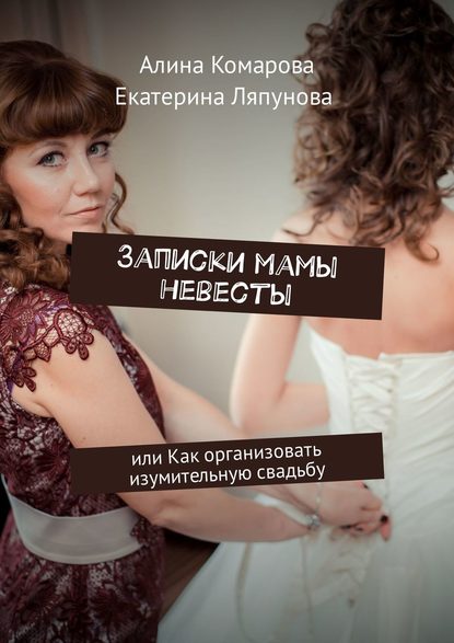 Книга Алина Комарова, Екатерина Ляпунова Записки мамы невесты. Или как организовать изумительную свадьбу