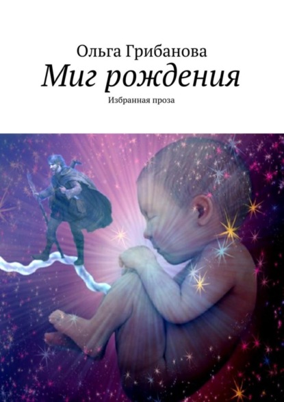 Книга Ольга Владимировна Грибанова, Ольга Грибанова Миг рождения. Избранная проза