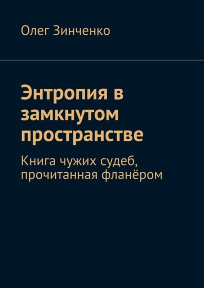 Книга Олег Владимирович Зинченко Энтропия в замкнутом пространстве. Книга чужих судеб, прочитанная фланёром