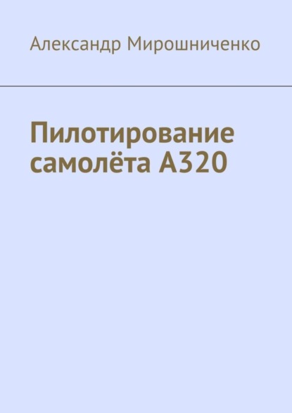 Книга Александр Мирошниченко, Александр Васильевич Мирошниченко Пилотирование самолёта А320