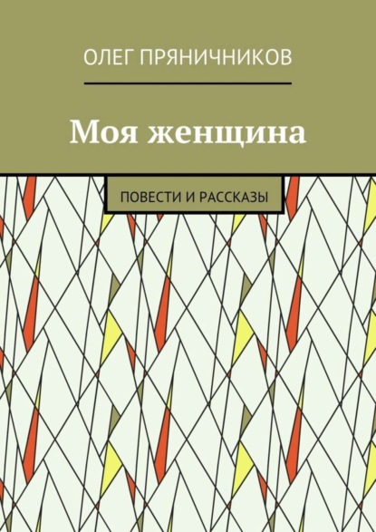 Книга Олег Евгеньевич Пряничников Моя женщина. Повести и рассказы