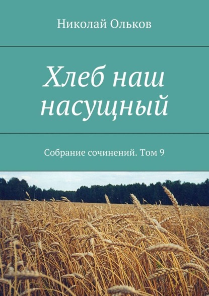 Книга Николай Максимович Ольков Хлеб наш насущный. Собрание сочинений. Том 9