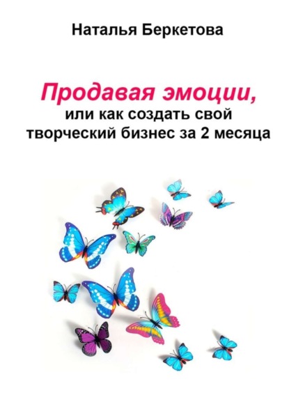 Книга Наталья Беркетова Продавая эмоции, или Как создать свой творческий бизнес за 2 месяца