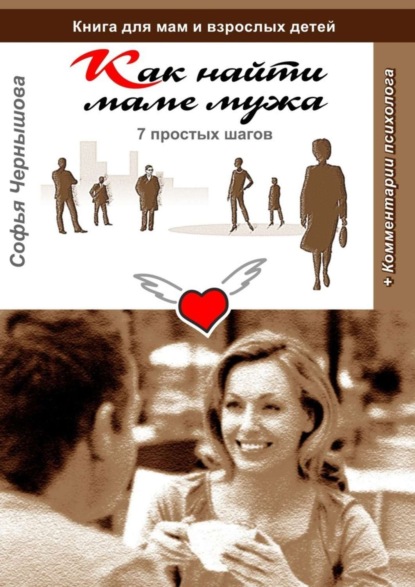 Книга Софья Чернышова Как найти маме мужа. 7 простых шагов. Книга для мам и взрослых детей с комментариями психолога