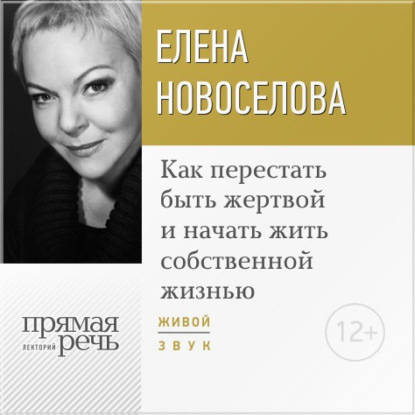Книга Елена Новоселова Лекция «Как перестать быть жертвой и начать жить собственной жизнью»