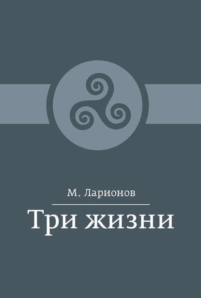 Книга М. И. Ларионов Три жизни (сборник)