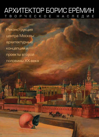 Книга М. В. Комский, Б. В. Гандельсман, Мария Владимировна Нащокина Архитектор Борис Ерёмин. Творческое наследие. Реконструкция центра Москвы: архитектурные концепции и проекты второй половины XX века
