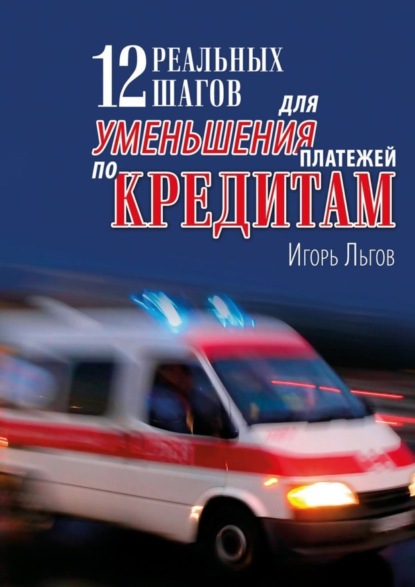 Книга Игорь Льгов 12 реальных шагов для уменьшения платежей по кредитам. Практическое пособие