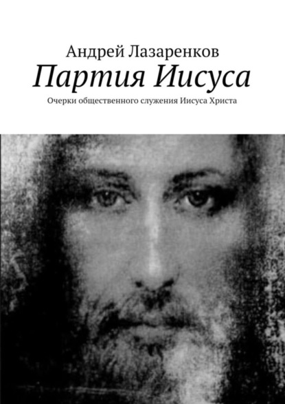 Книга Андрей Лазаренков Партия Иисуса. Очерки общественного служения Иисуса Христа