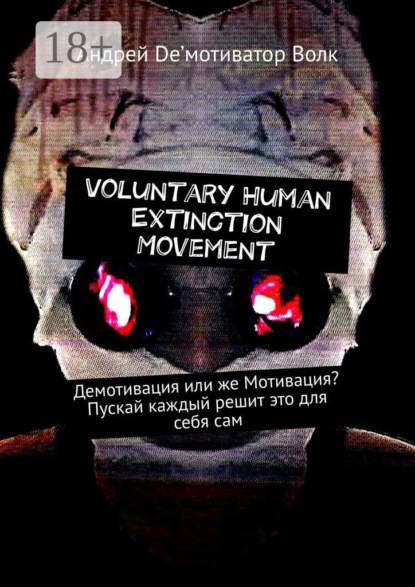 Книга Андрей De’мотиватор Волк Voluntary Human Extinction Movement. Демотивация или же Мотивация? Пускай каждый решит это для себя сам