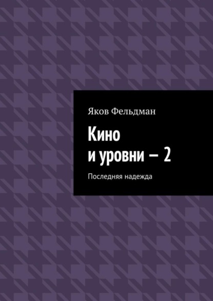 Книга Яков Адольфович Фельдман Кино и уровни – 2. Последняя надежда