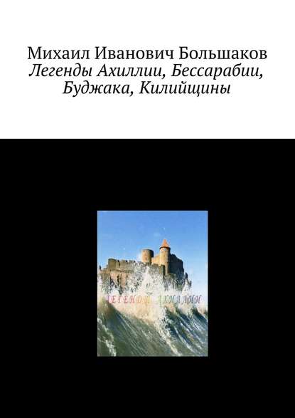 Книга Михаил Иванович Большаков Легенды Ахиллии, Бессарабии, Буджака, Килийщины