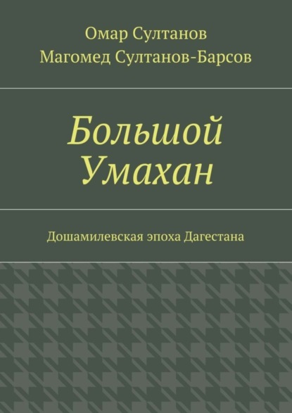 Книга Омар Султанов, Магомед Султанов-Барсов Большой Умахан. Дошамилевская эпоха Дагестана