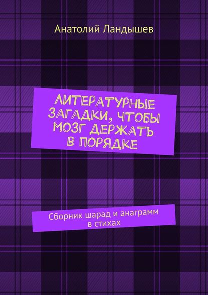 Книга Анатолий Ландышев Литературные загадки, чтобы мозг держать в порядке. Сборник шарад и анаграмм в стихах
