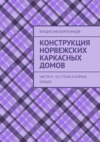 Книга Владислав Воротынцев Конструкция норвежских каркасных домов. Части 9–10: Стены и каркас крыши