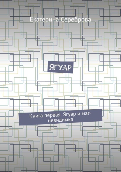 Книга Екатерина Сереброва Ягуар. Книга первая. Ягуар и маг-невидимка