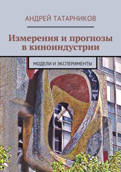 Книга Андрей Сергеевич Татарников Измерения и прогнозы в киноиндустрии. Модели и эксперименты