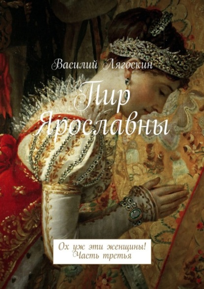 Книга Василий Иванович Лягоскин Пир Ярославны. Ох уж эти женщины! Часть третья